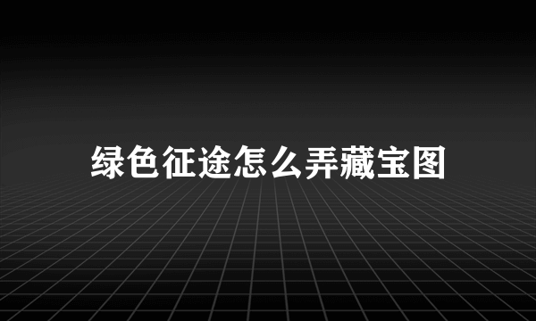 绿色征途怎么弄藏宝图