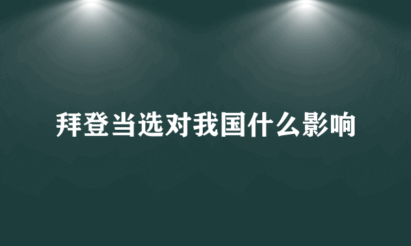 拜登当选对我国什么影响