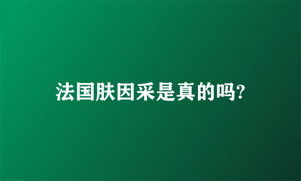 法国肤因采是真的吗?