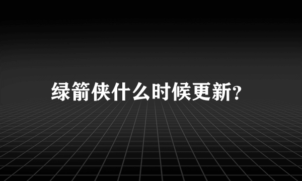 绿箭侠什么时候更新？
