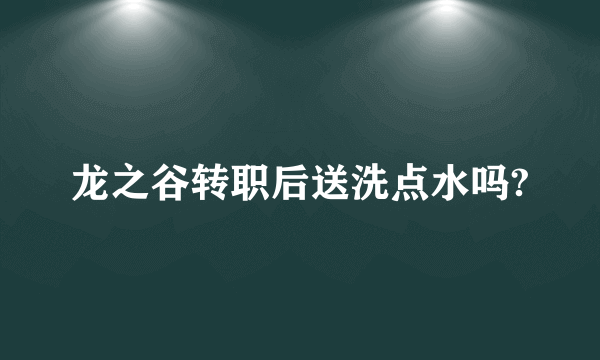 龙之谷转职后送洗点水吗?