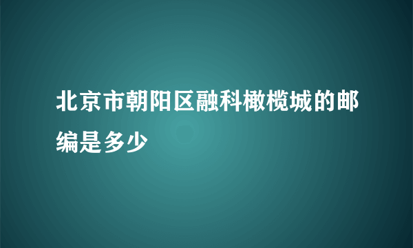 北京市朝阳区融科橄榄城的邮编是多少