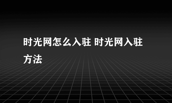 时光网怎么入驻 时光网入驻方法