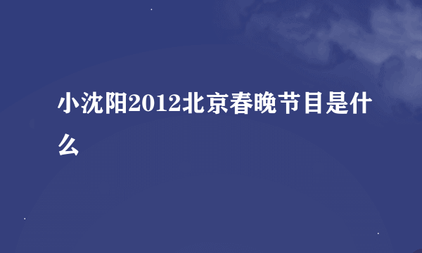小沈阳2012北京春晚节目是什么