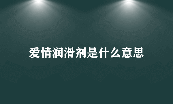 爱情润滑剂是什么意思