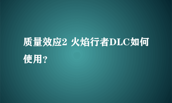 质量效应2 火焰行者DLC如何使用？