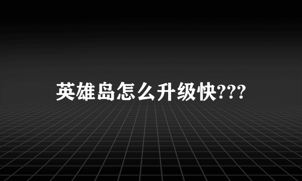 英雄岛怎么升级快???