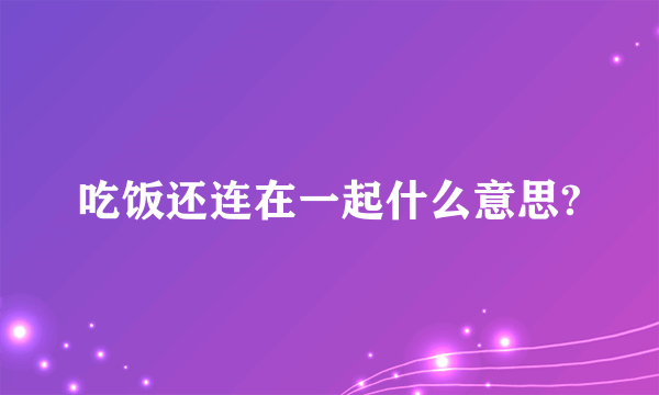 吃饭还连在一起什么意思?