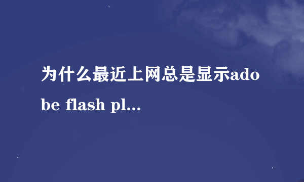 为什么最近上网总是显示adobe flash player 因过期而遭到阻止。然而更新了插件还是没