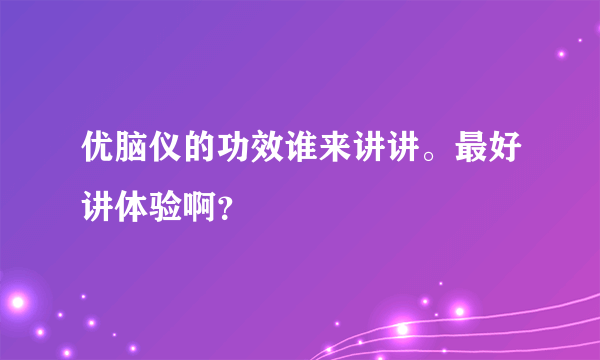 优脑仪的功效谁来讲讲。最好讲体验啊？