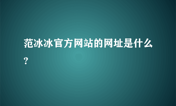 范冰冰官方网站的网址是什么?