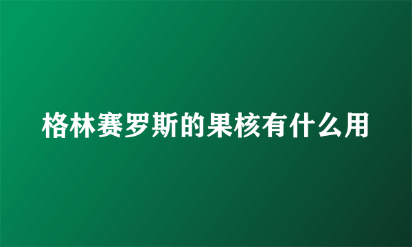 格林赛罗斯的果核有什么用