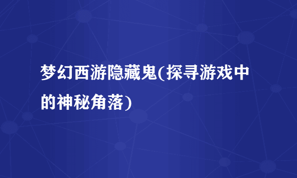 梦幻西游隐藏鬼(探寻游戏中的神秘角落)