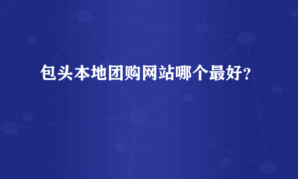 包头本地团购网站哪个最好？