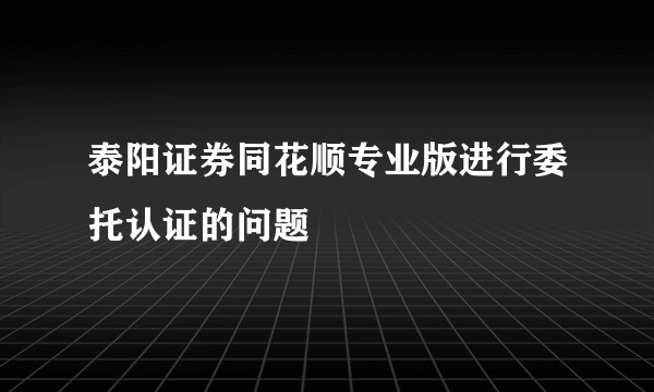 泰阳证券同花顺专业版进行委托认证的问题
