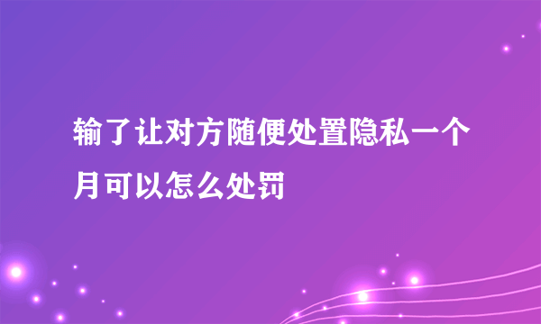 输了让对方随便处置隐私一个月可以怎么处罚