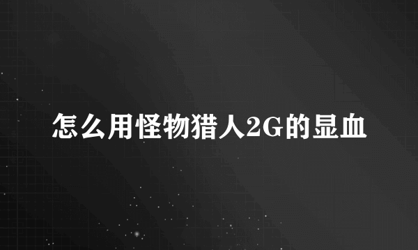 怎么用怪物猎人2G的显血