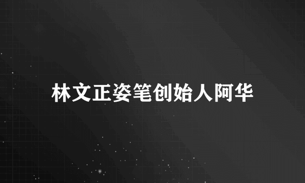 林文正姿笔创始人阿华
