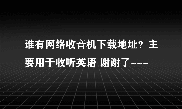 谁有网络收音机下载地址？主要用于收听英语 谢谢了~~~