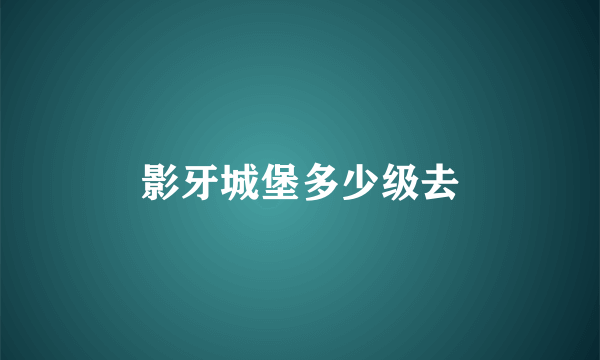 影牙城堡多少级去