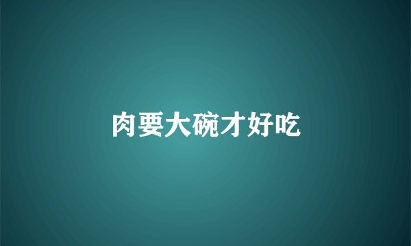 肉要大碗才好吃