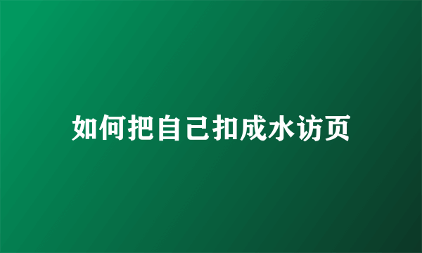 如何把自己扣成水访页