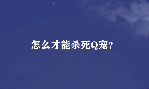 怎么才能杀死Q宠？