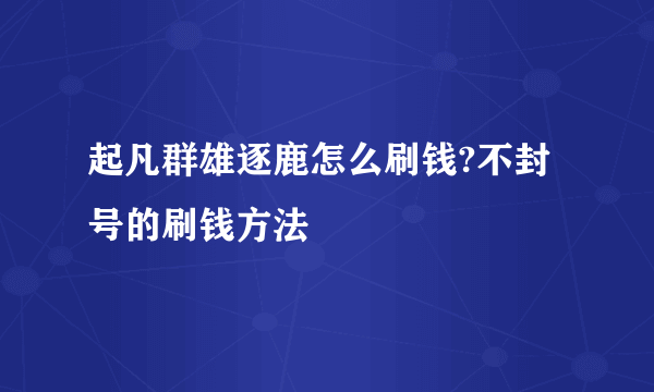 起凡群雄逐鹿怎么刷钱?不封号的刷钱方法