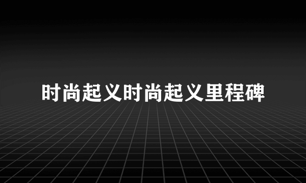 时尚起义时尚起义里程碑