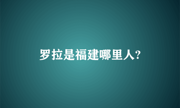 罗拉是福建哪里人?