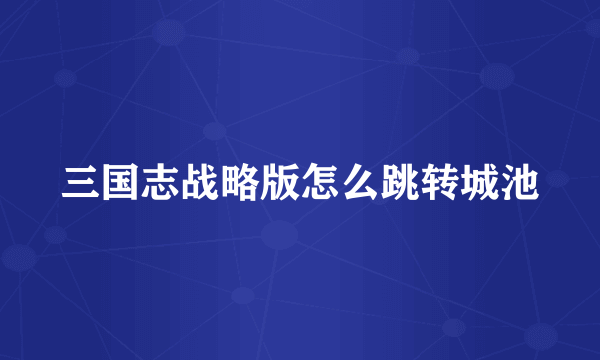 三国志战略版怎么跳转城池
