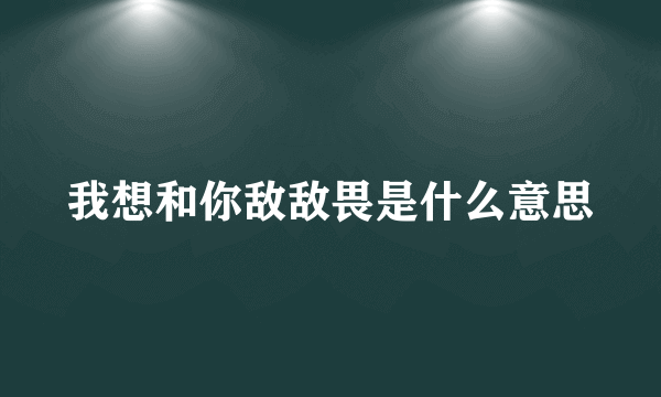 我想和你敌敌畏是什么意思