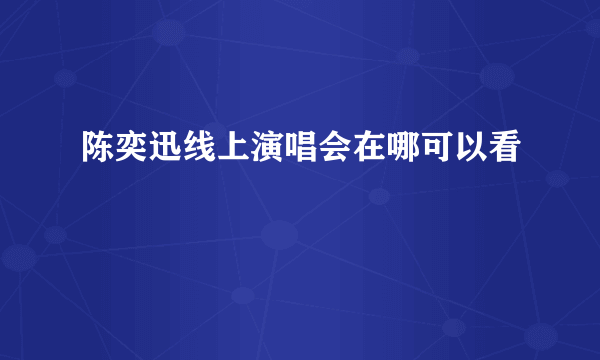 陈奕迅线上演唱会在哪可以看
