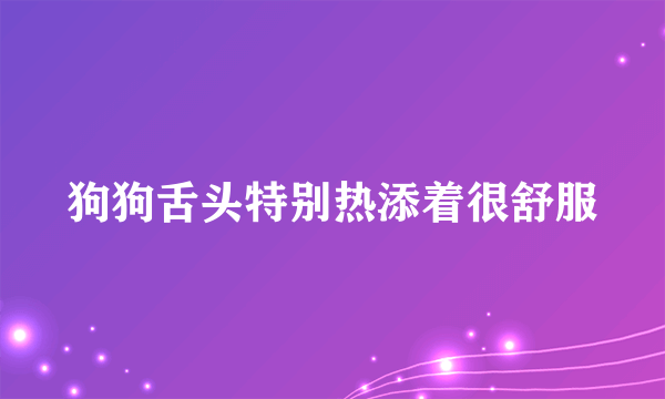 狗狗舌头特别热添着很舒服