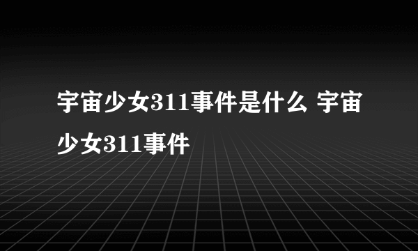 宇宙少女311事件是什么 宇宙少女311事件