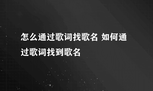 怎么通过歌词找歌名 如何通过歌词找到歌名