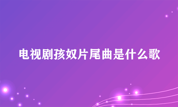 电视剧孩奴片尾曲是什么歌