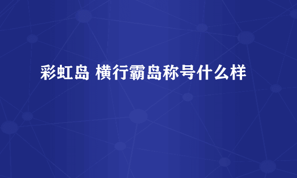 彩虹岛 横行霸岛称号什么样