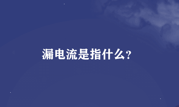 漏电流是指什么？