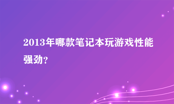 2013年哪款笔记本玩游戏性能强劲？