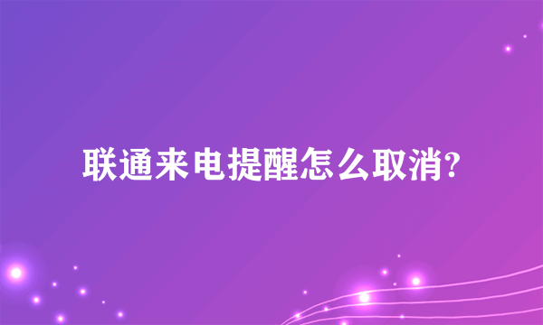 联通来电提醒怎么取消?