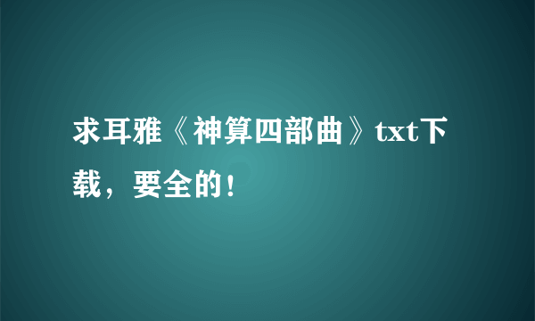 求耳雅《神算四部曲》txt下载，要全的！