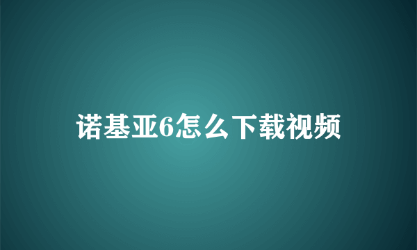 诺基亚6怎么下载视频