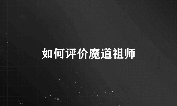 如何评价魔道祖师