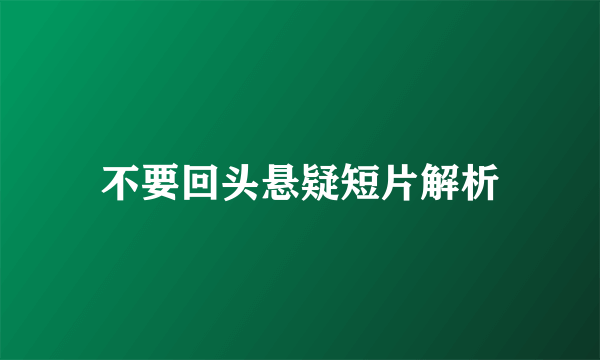 不要回头悬疑短片解析