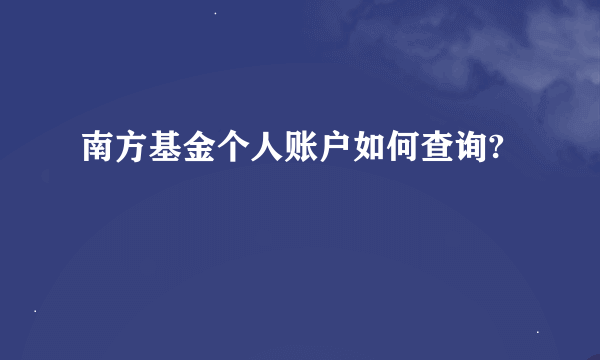 南方基金个人账户如何查询?