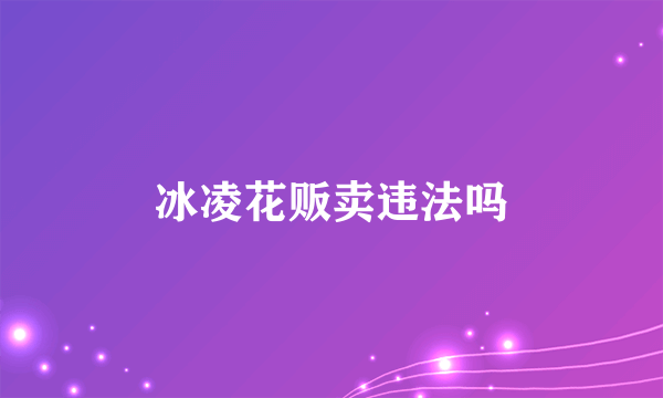 冰凌花贩卖违法吗