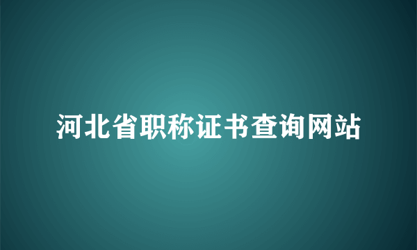 河北省职称证书查询网站