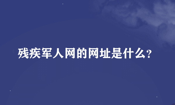 残疾军人网的网址是什么？
