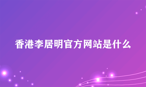 香港李居明官方网站是什么